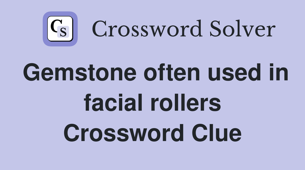 Gemstone often used in facial rollers Crossword Clue