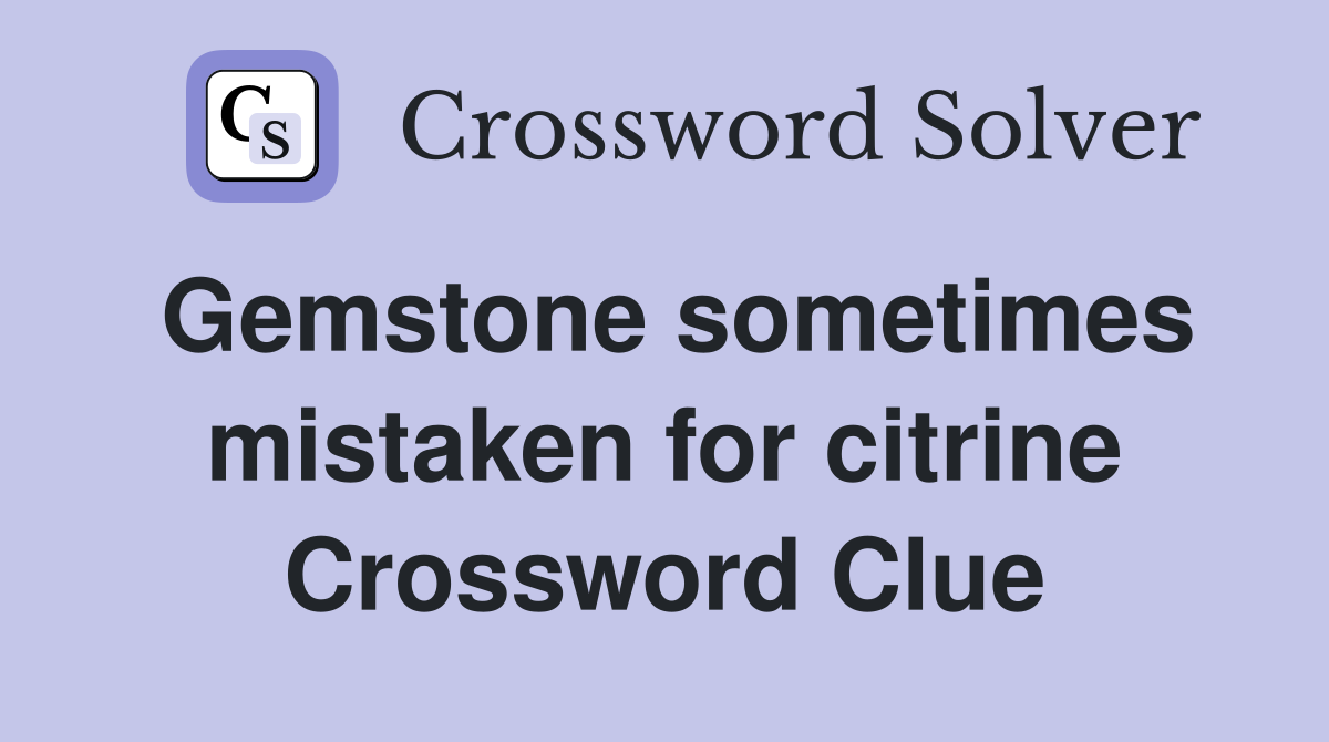 Gemstone sometimes mistaken for citrine Crossword Clue