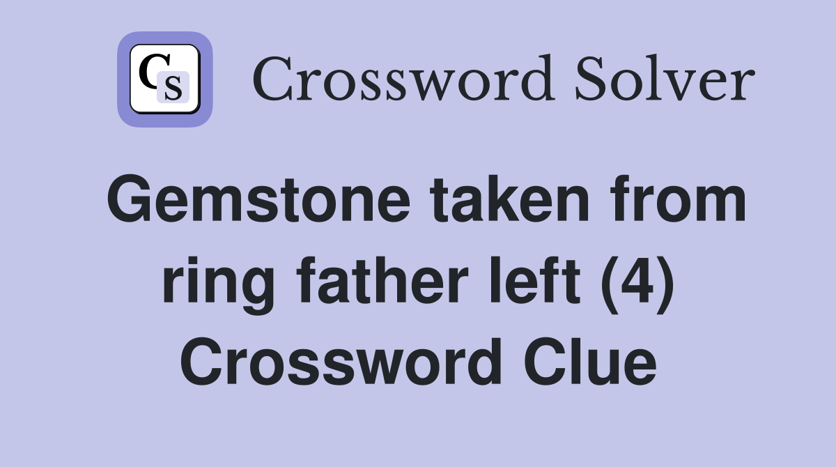 Gemstone taken from ring father left (4) Crossword Clue
