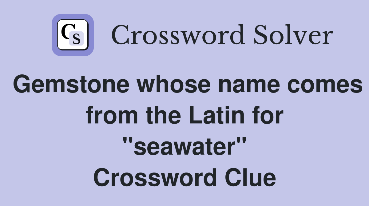 Gemstone whose name comes from the Latin for "seawater" Crossword Clue