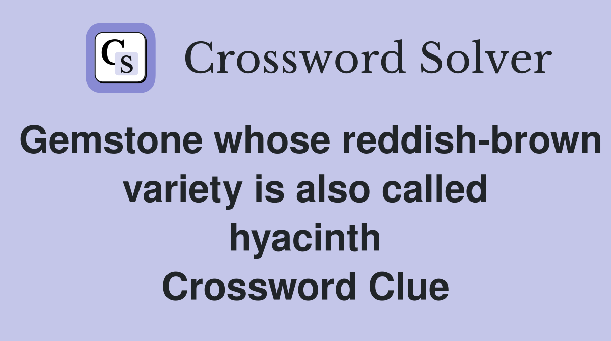 Gemstone whose reddish-brown variety is also called hyacinth Crossword Clue