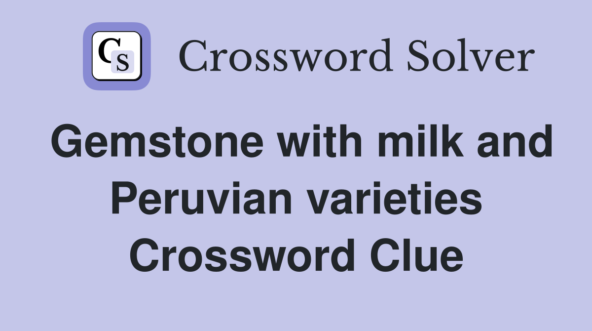 Gemstone with milk and Peruvian varieties Crossword Clue