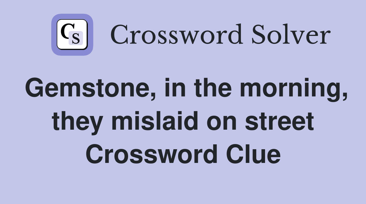 Gemstone, in the morning, they mislaid on street Crossword Clue