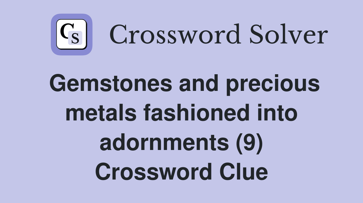 Gemstones and precious metals fashioned into adornments (9) Crossword Clue