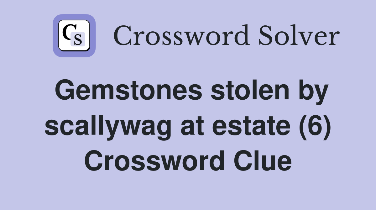 Gemstones stolen by scallywag at estate (6) Crossword Clue