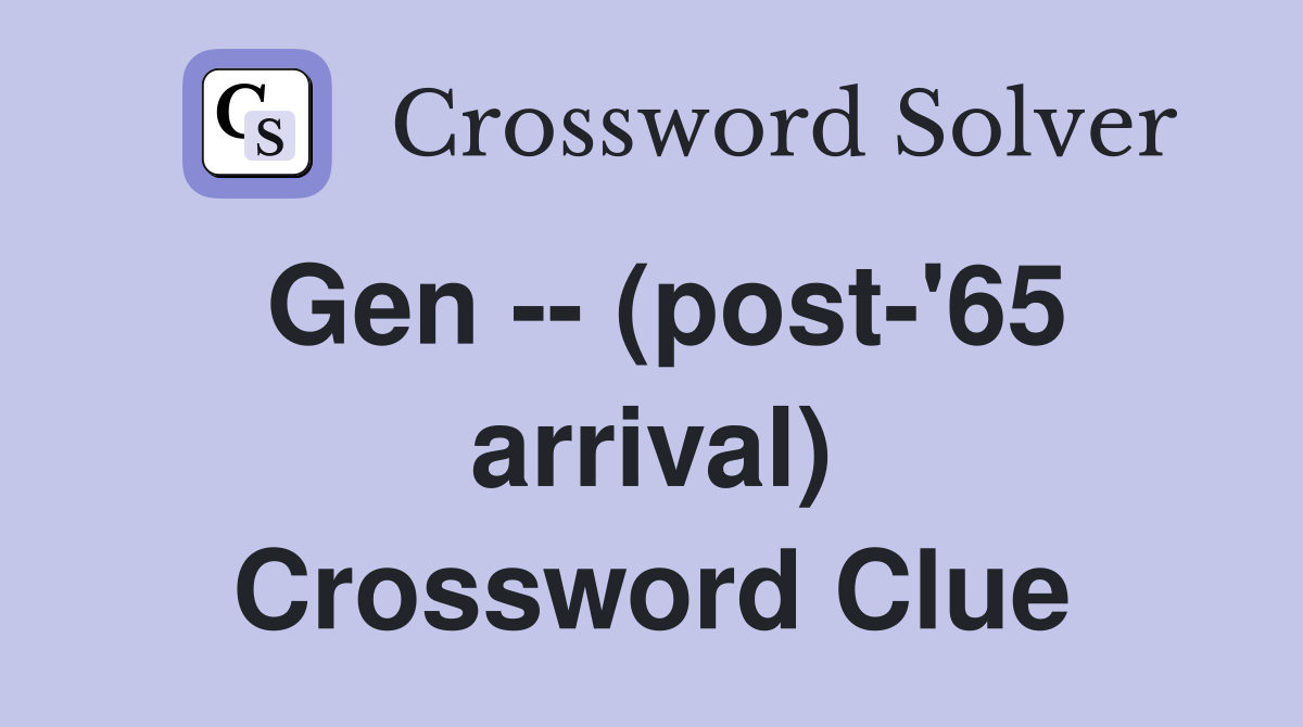 Gen -- (post-'65 arrival) Crossword Clue