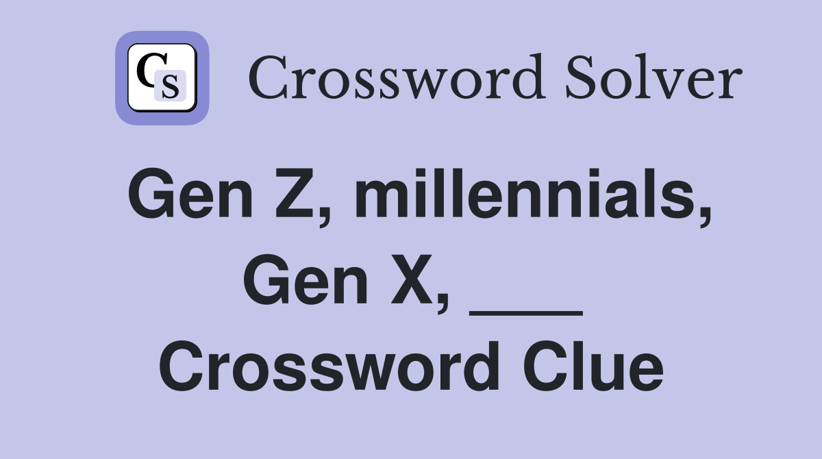 Gen Z, millennials, Gen X, ___ Crossword Clue