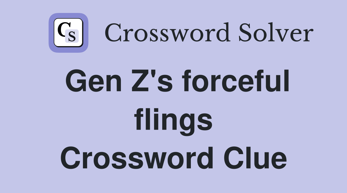 Gen Z's forceful flings Crossword Clue