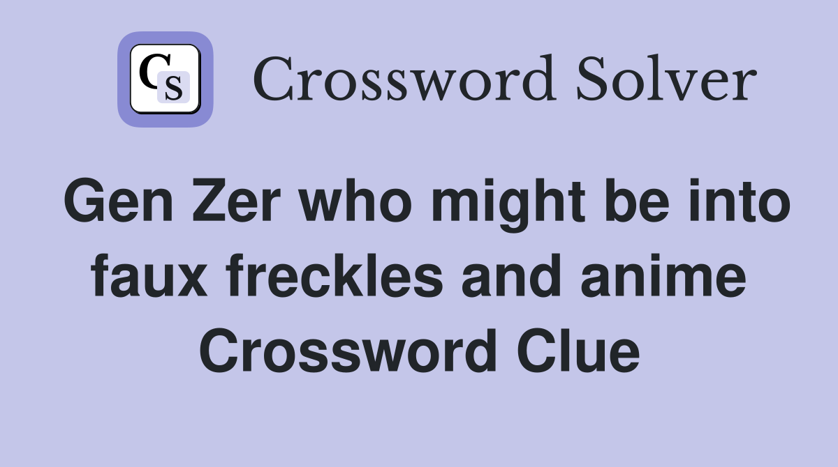 Gen Zer who might be into faux freckles and anime Crossword Clue