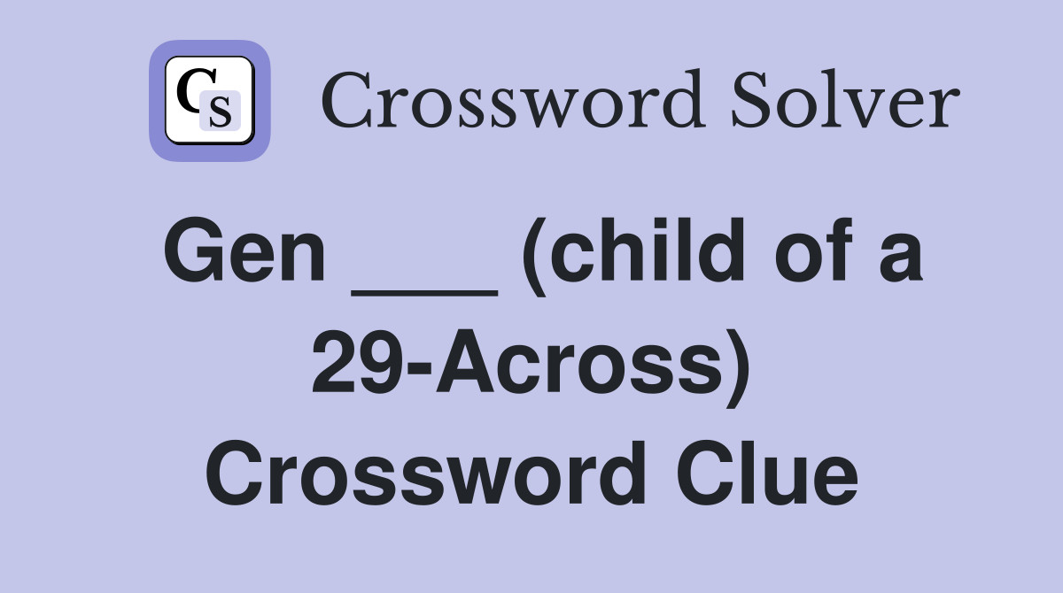 Gen ___ (child of a 29-Across) Crossword Clue