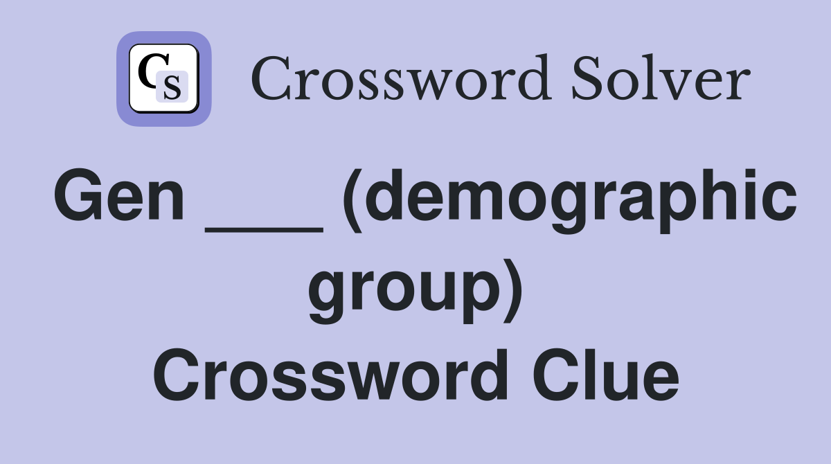 Gen ___ (demographic group) Crossword Clue