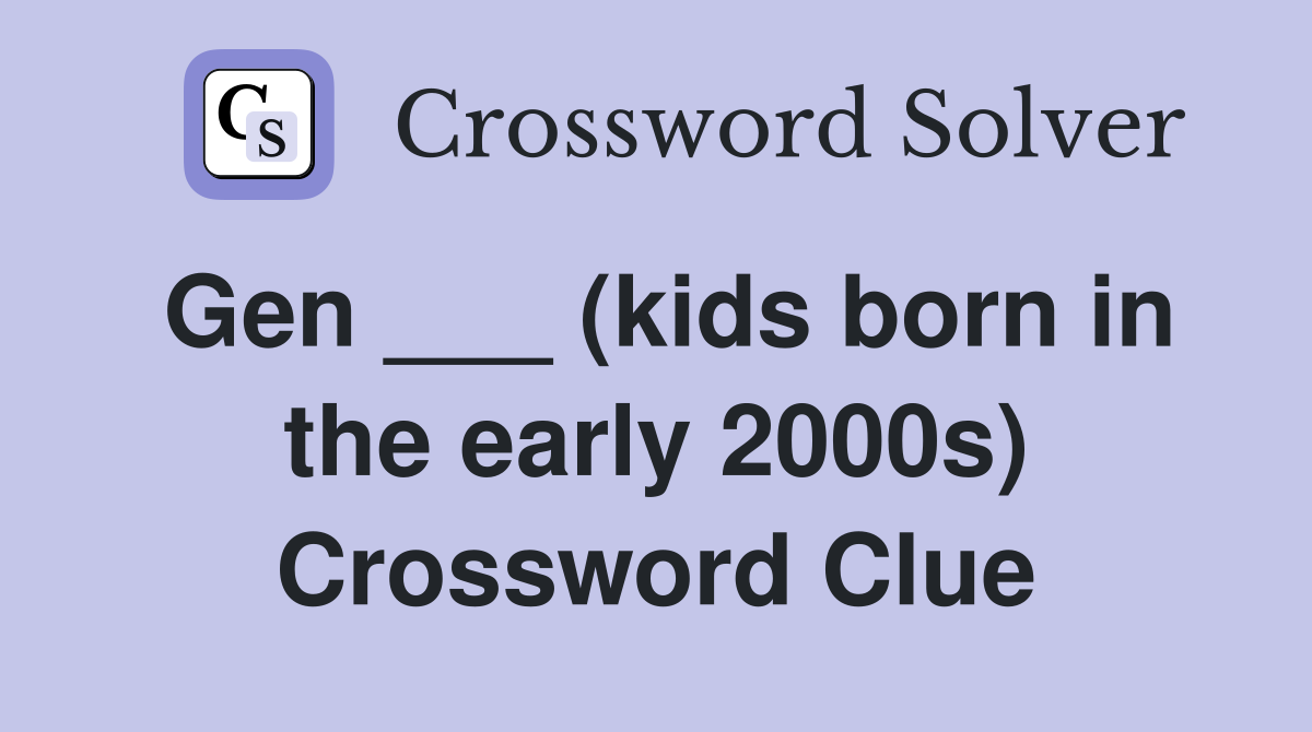 Gen ___ (kids born in the early 2000s) Crossword Clue