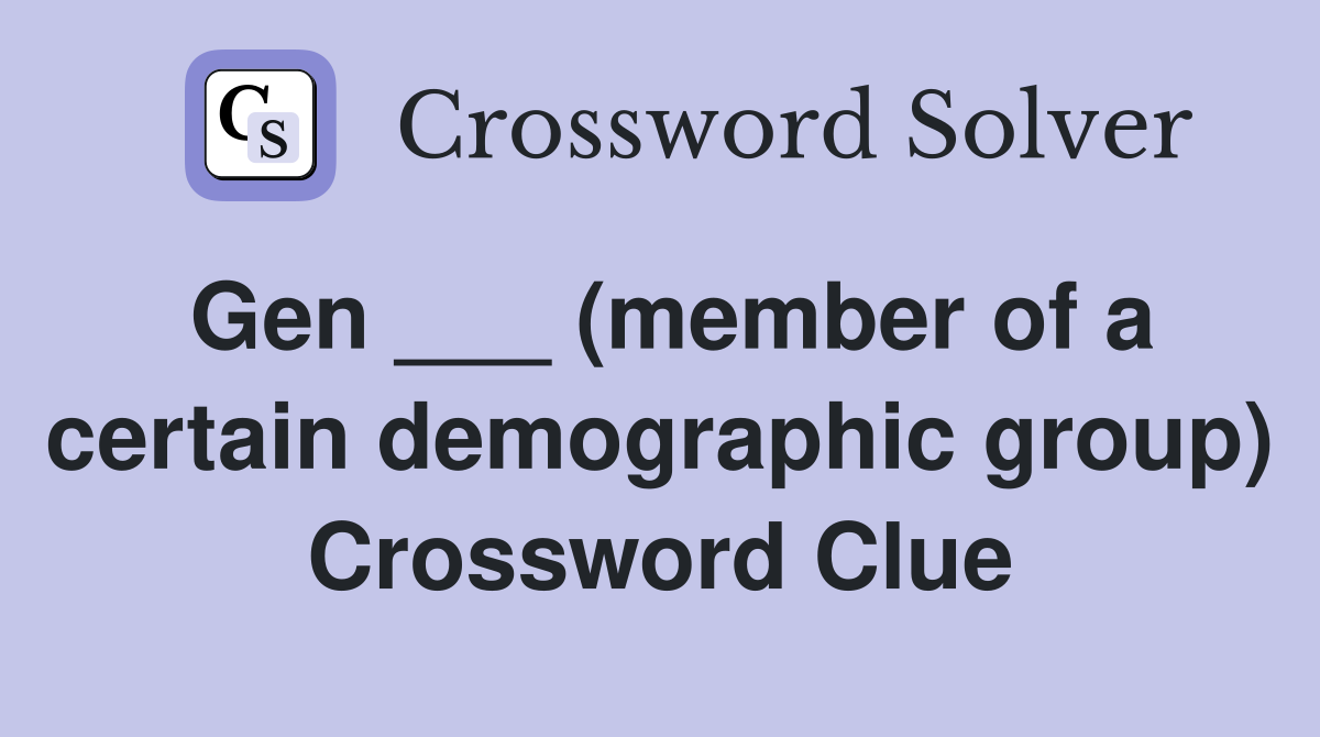 Gen ___ (member of a certain demographic group) Crossword Clue