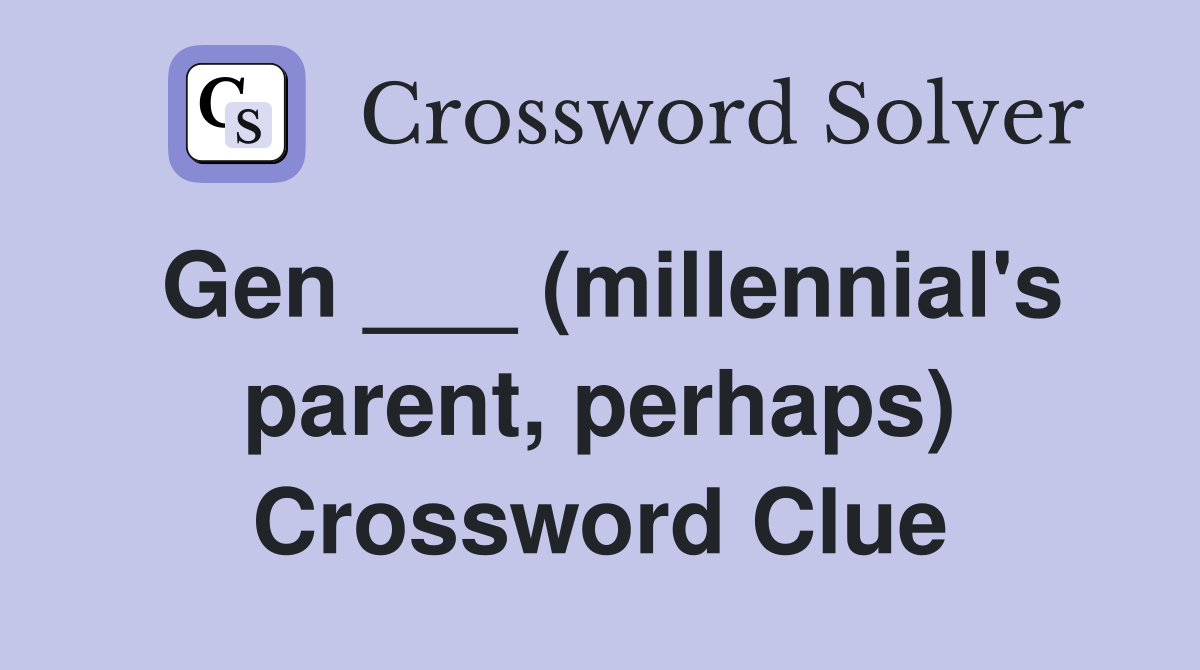 Gen ___ (millennial's parent, perhaps) Crossword Clue