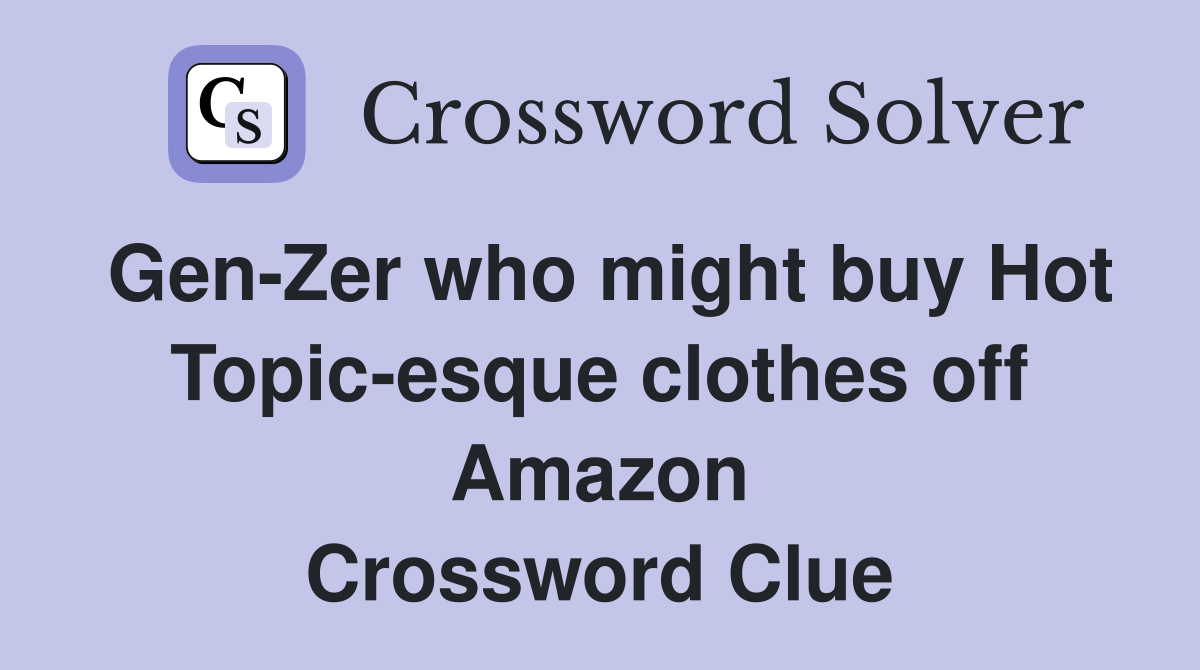 Gen-Zer who might buy Hot Topic-esque clothes off Amazon Crossword Clue