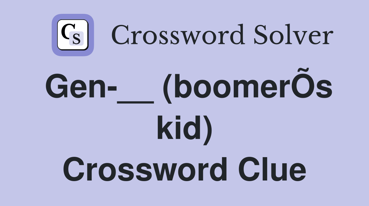 Gen-__ (boomerÕs kid) Crossword Clue