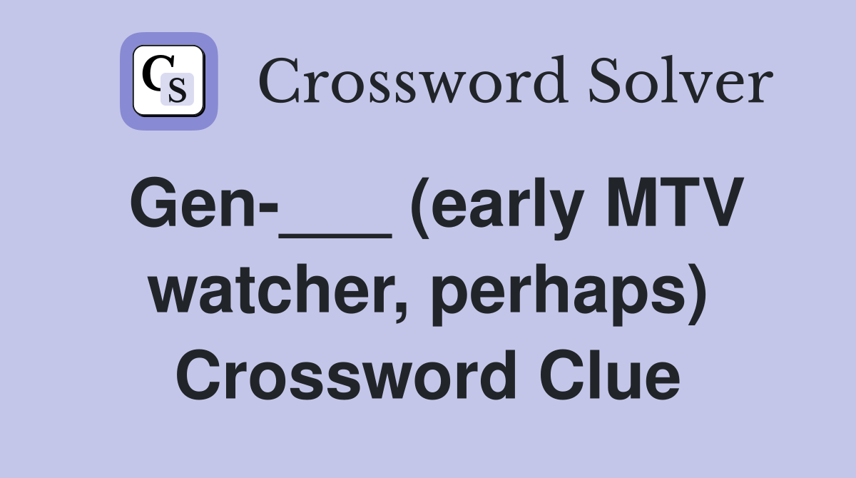 Gen-___ (early MTV watcher, perhaps) Crossword Clue