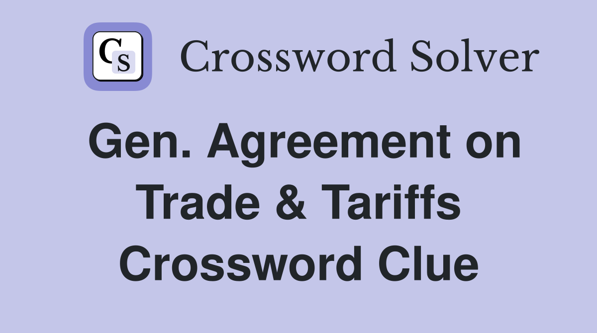 Gen. Agreement on Trade & Tariffs Crossword Clue