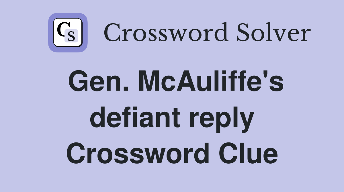Gen. McAuliffe's defiant reply Crossword Clue