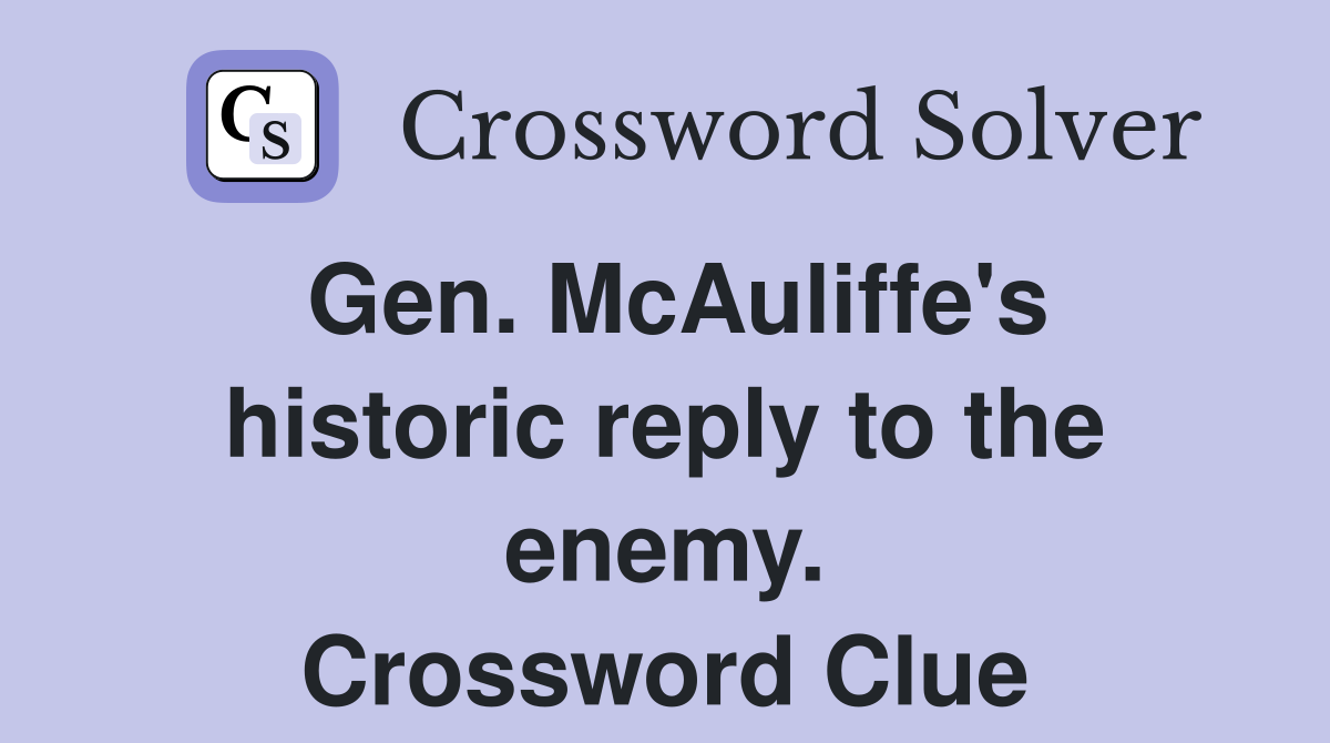 Gen. McAuliffe's historic reply to the enemy. Crossword Clue