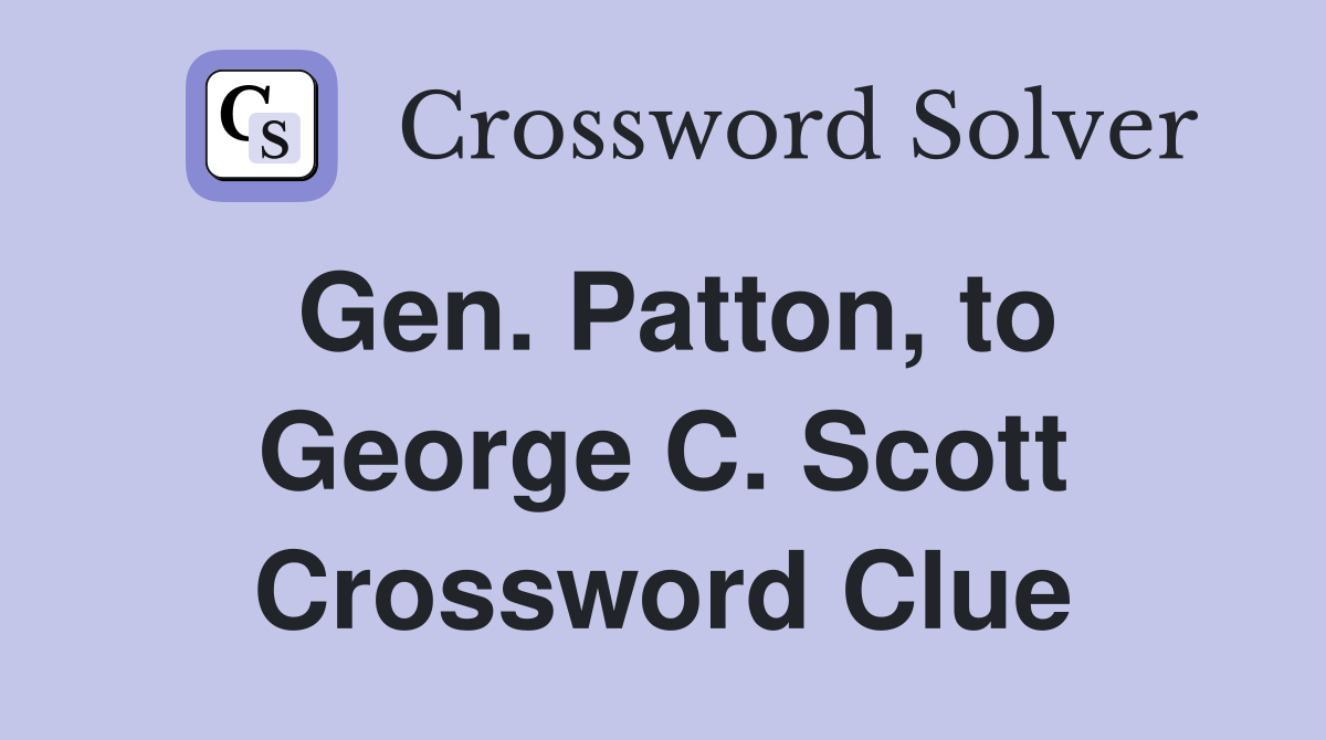 Gen. Patton, to George C. Scott Crossword Clue