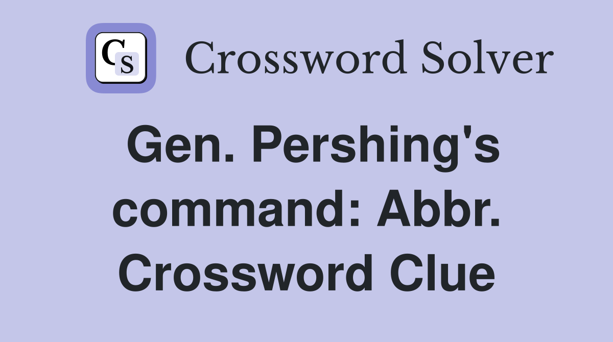 Gen. Pershing's command: Abbr. Crossword Clue