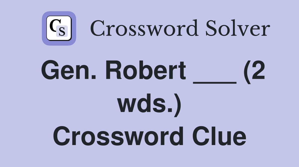 Gen. Robert ___ (2 wds.) Crossword Clue