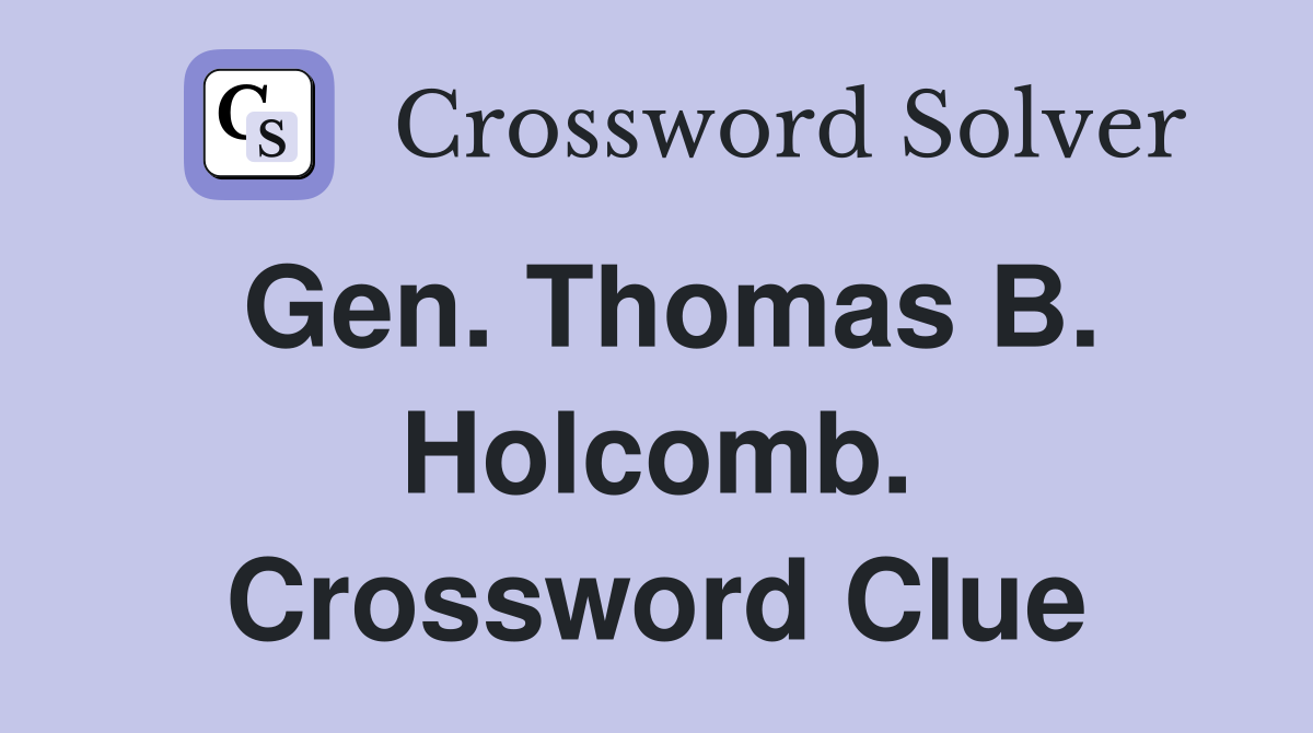 Gen. Thomas B. Holcomb. Crossword Clue