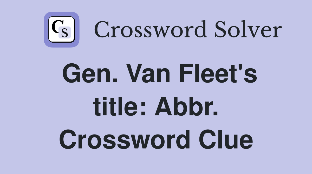 Gen. Van Fleet's title: Abbr. Crossword Clue
