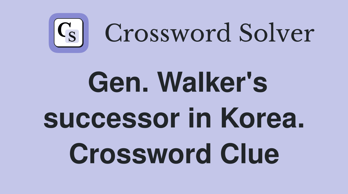 Gen. Walker's successor in Korea. Crossword Clue