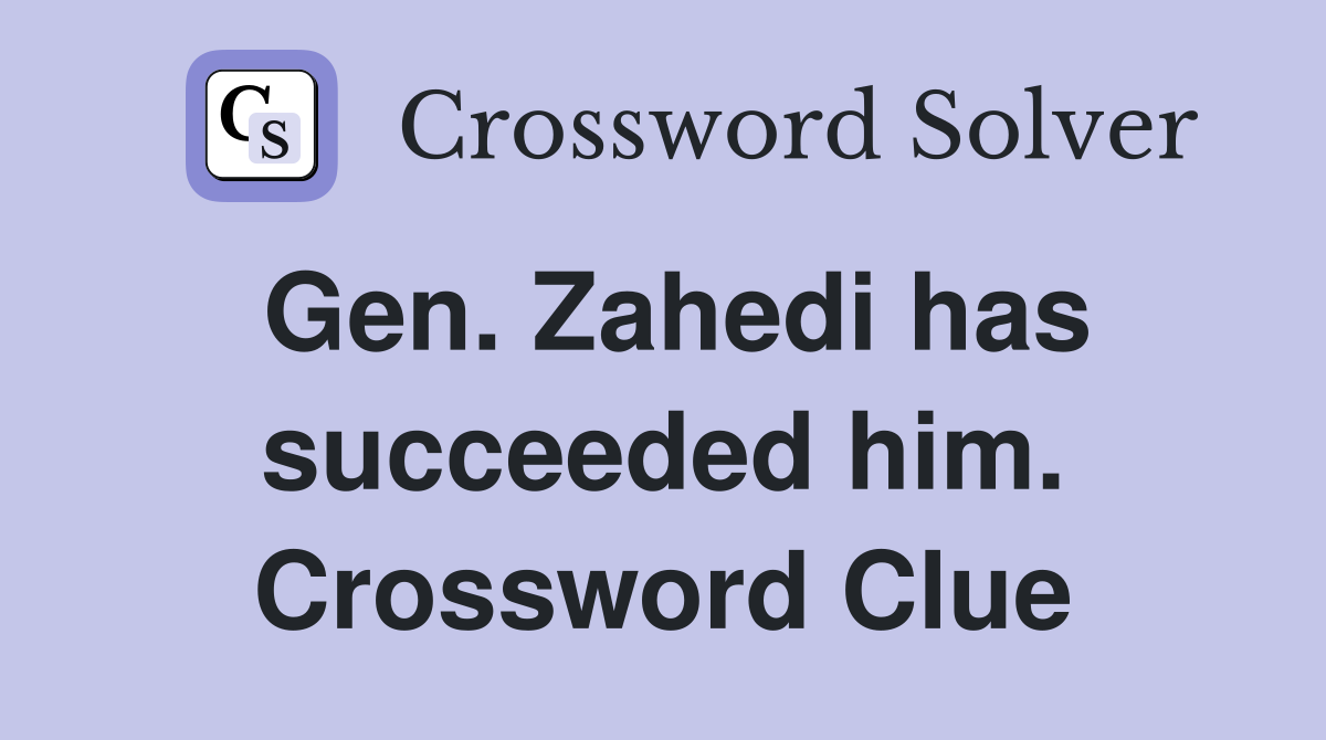 Gen. Zahedi has succeeded him. Crossword Clue