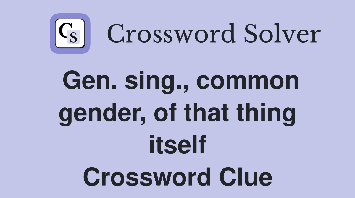 Gen. sing., common gender, of that thing itself Crossword Clue