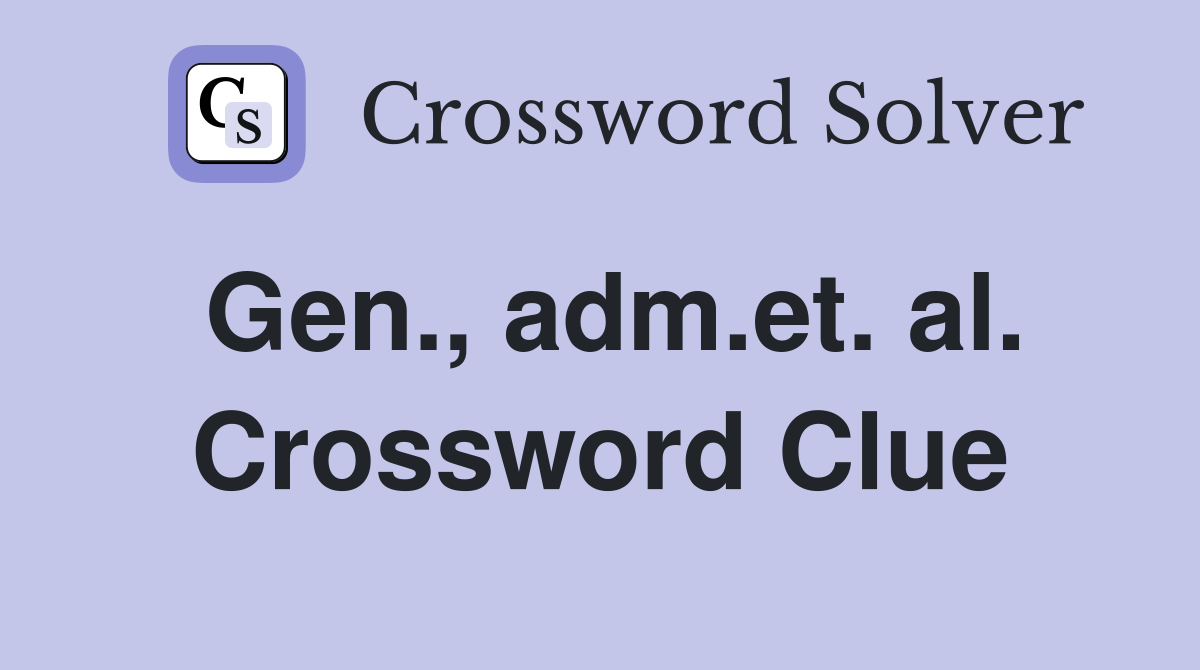 Gen., adm.et. al. Crossword Clue