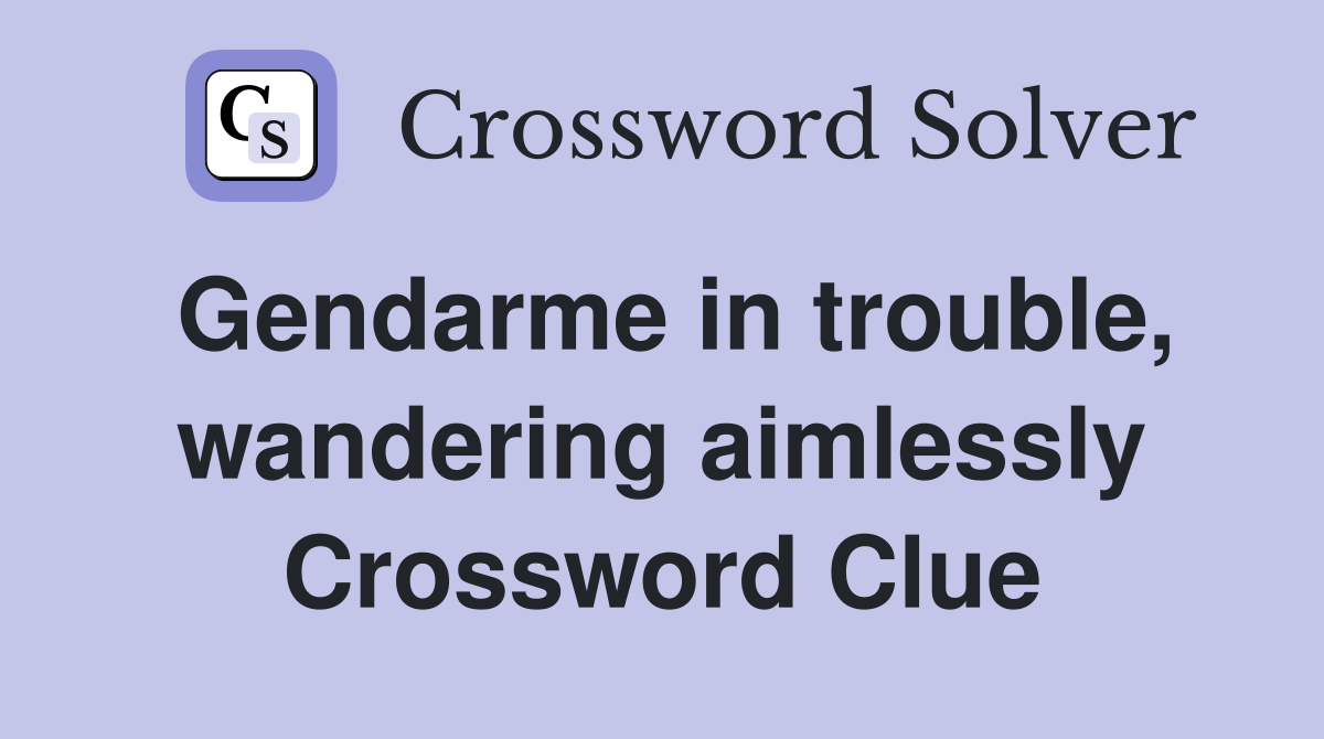 Gendarme in trouble, wandering aimlessly Crossword Clue