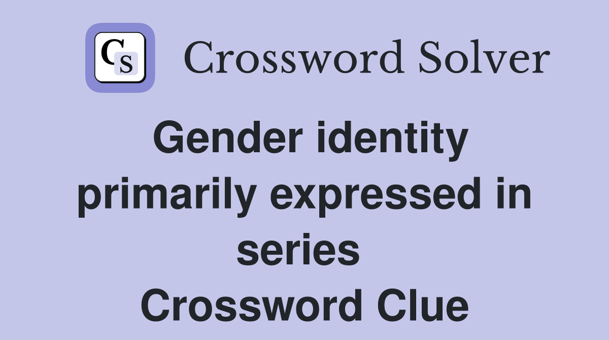 Gender identity primarily expressed in series  Crossword Clue