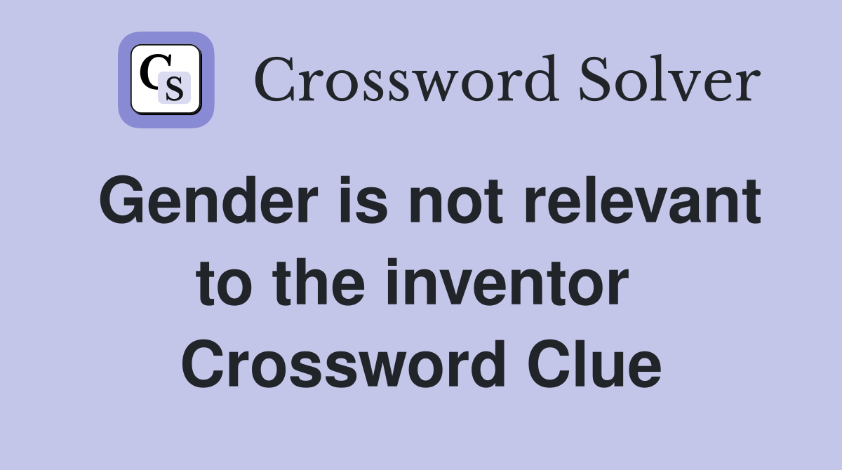 Gender is not relevant to the inventor  Crossword Clue