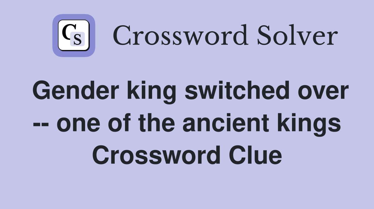 Gender king switched over -- one of the ancient kings Crossword Clue