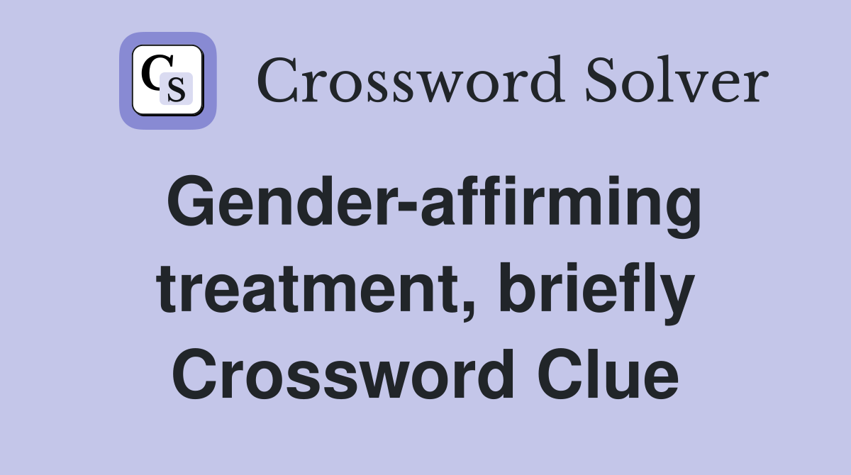 Gender-affirming treatment, briefly Crossword Clue