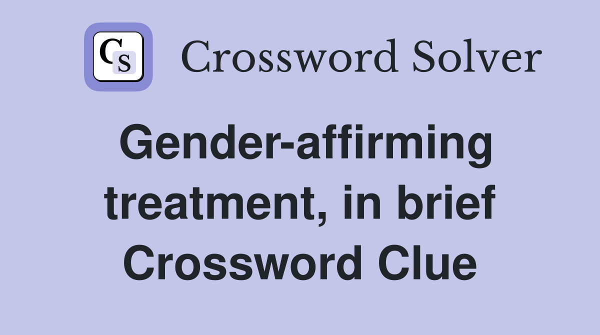 Gender-affirming treatment, in brief Crossword Clue