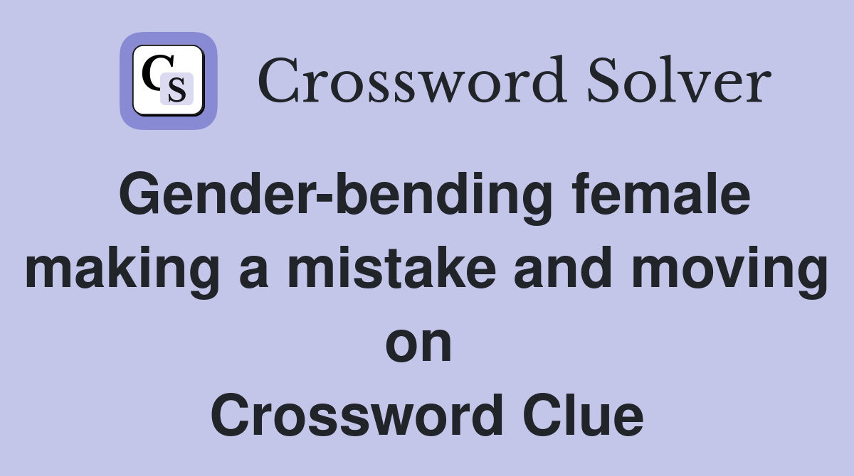 Gender-bending female making a mistake and moving on  Crossword Clue