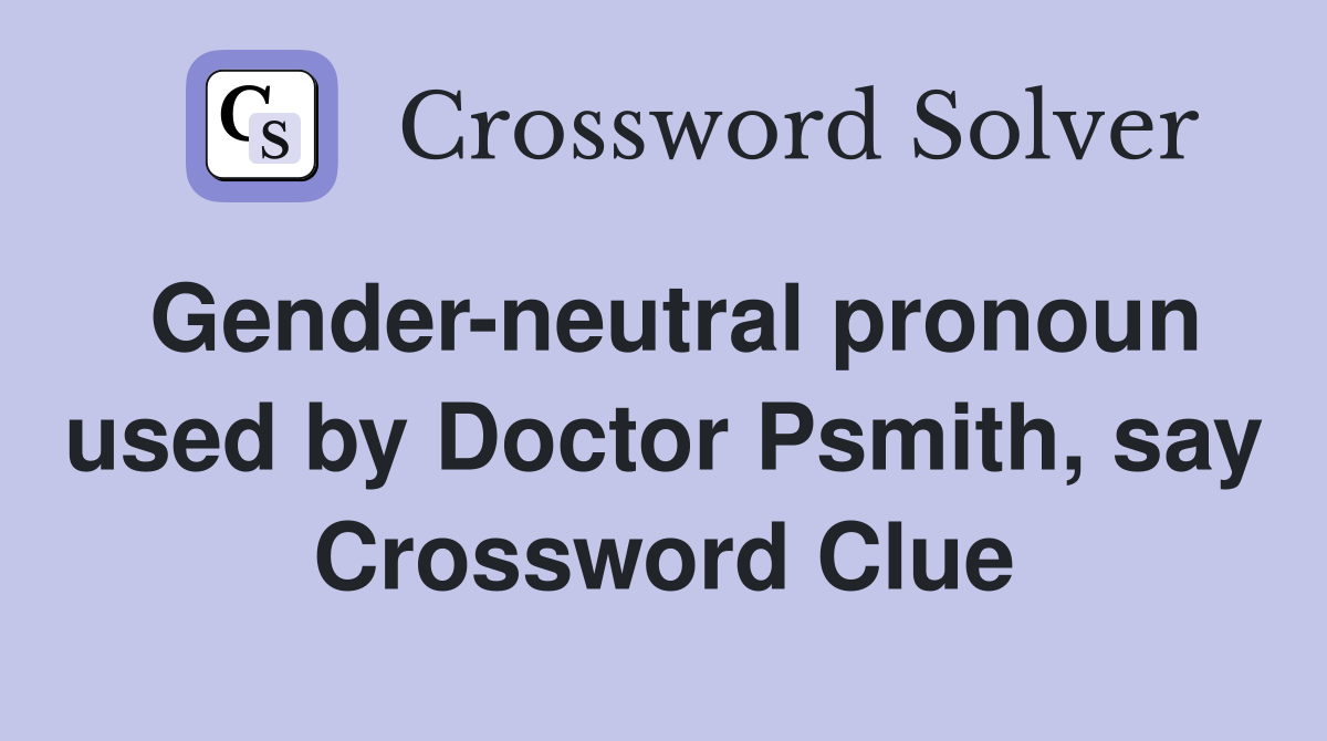 Gender-neutral pronoun used by Doctor Psmith, say Crossword Clue