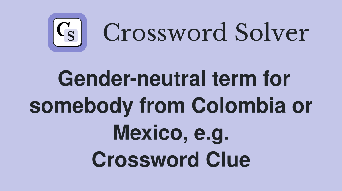 Gender-neutral term for somebody from Colombia or Mexico, e.g. Crossword Clue