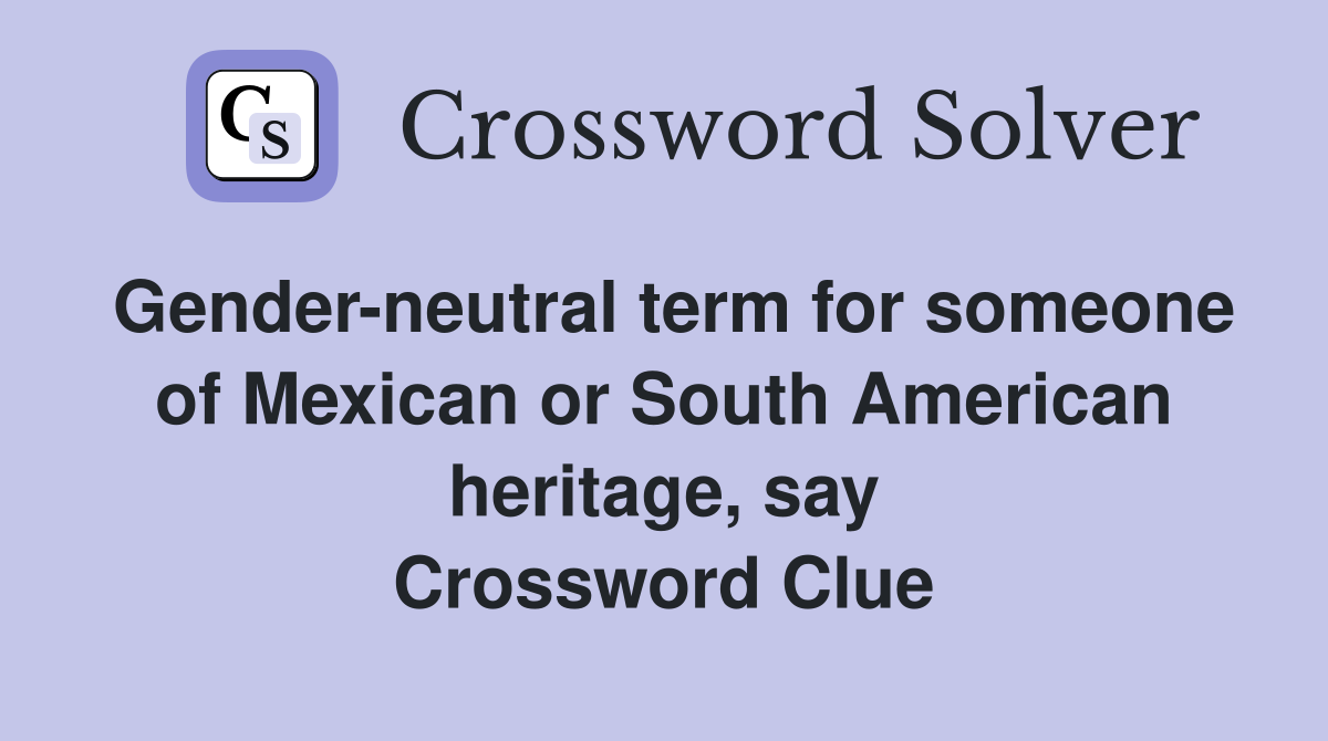 Gender-neutral term for someone of Mexican or South American heritage, say Crossword Clue