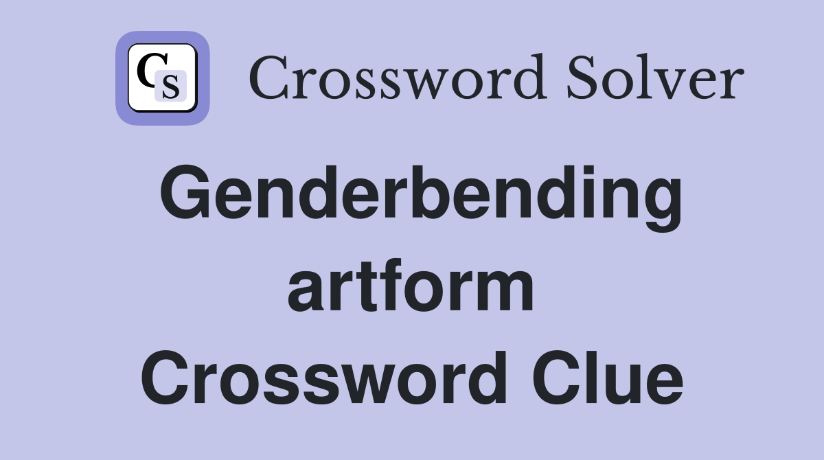 Genderbending artform Crossword Clue
