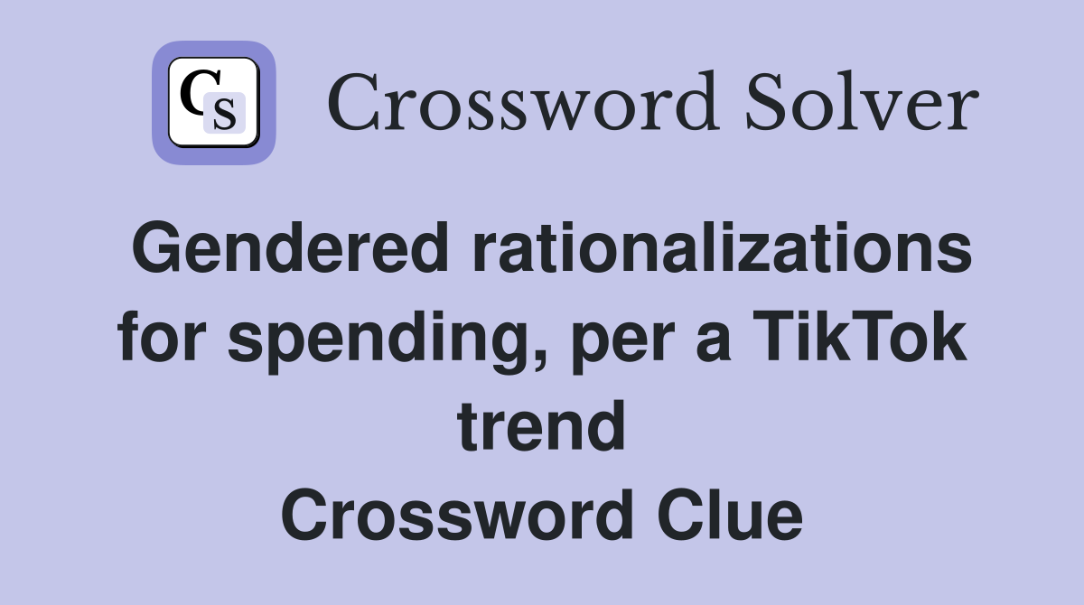 Gendered rationalizations for spending, per a TikTok trend Crossword Clue