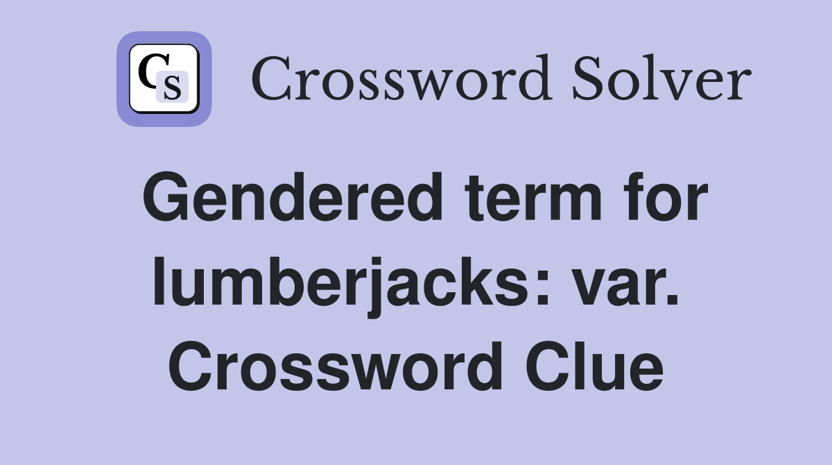 Gendered term for lumberjacks: var. Crossword Clue
