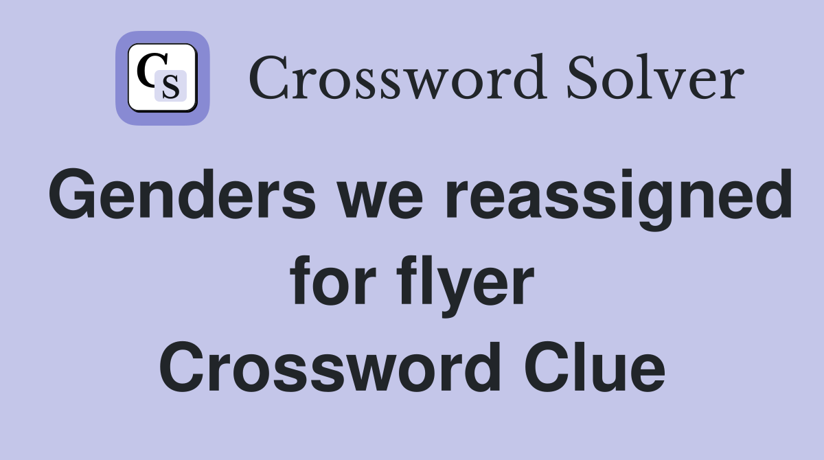 Genders we reassigned for flyer Crossword Clue