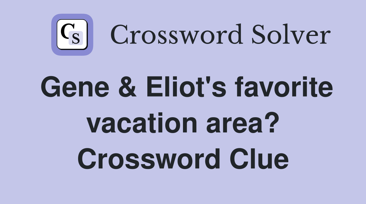 Gene & Eliot's favorite vacation area? Crossword Clue