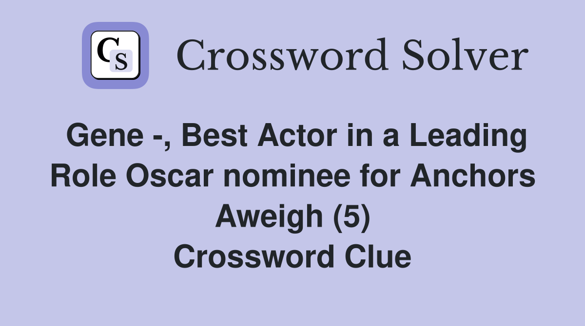 Gene -, Best Actor in a Leading Role Oscar nominee for Anchors Aweigh (5) Crossword Clue