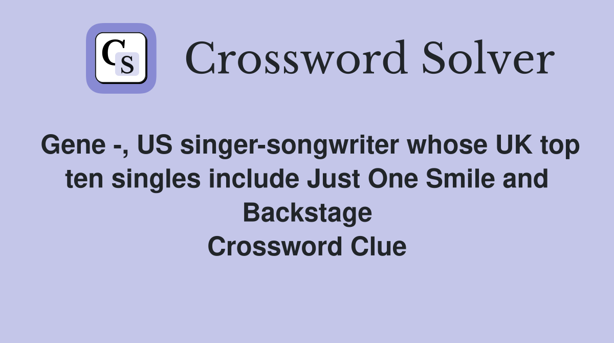 Gene -, US singer-songwriter whose UK top ten singles include Just One Smile and Backstage Crossword Clue
